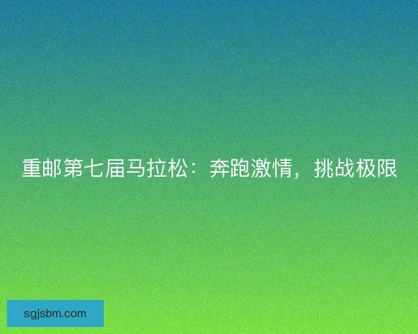 重邮第七届马拉松:奔跑激情,挑战极限 重邮第七届马拉松:奔跑激情,挑战极限