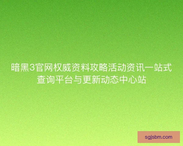 暗黑3官网权威资料攻略活动资讯一站式查询平台与更新动态中心站
