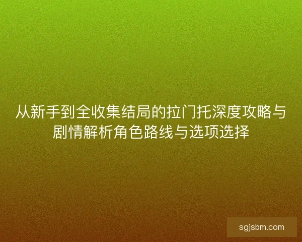 从新手到全收集结局的拉门托深度攻略与剧情解析角色路线与选项选择 从新手到全收集结局的拉门托深度攻略与剧情解析角色路线与选项选择
