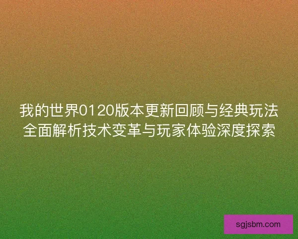 我的世界0120版本更新回顾与经典玩法全面解析技术变革与玩家体验深度探索 我的世界0120版本更新回顾与经典玩法全面解析技术变革与玩家体验深度探索