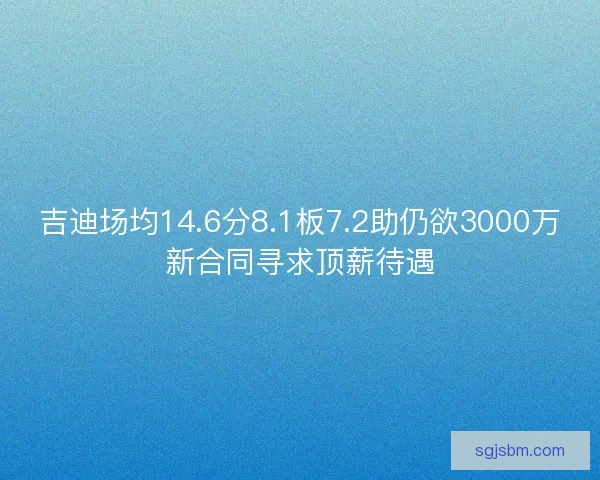 吉迪场均14.6分8.1板7.2助仍欲3000万新合同寻求顶薪待遇 吉迪场均14.6分8.1板7.2助仍欲3000万新合同寻求顶薪待遇