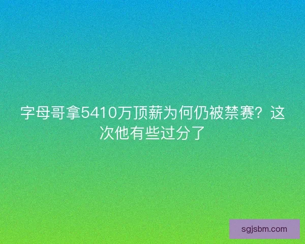 字母哥拿5410万顶薪为何仍被禁赛?这次他有些过分了 字母哥拿5410万顶薪为何仍被禁赛?这次他有些过分了