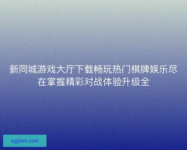 新同城游戏大厅下载畅玩热门棋牌娱乐尽在掌握精彩对战体验升级全