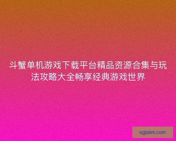 斗蟹单机游戏下载平台精品资源合集与玩法攻略大全畅享经典游戏世界