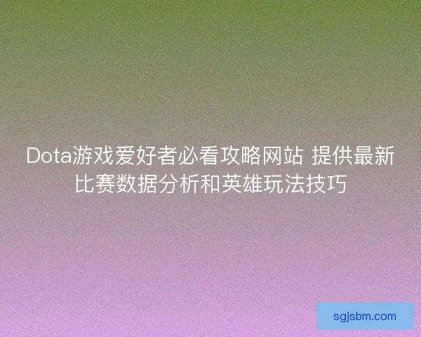 Dota游戏爱好者必看攻略网站 提供最新比赛数据分析和英雄玩法技巧 Dota游戏爱好者必看攻略网站 提供最新比赛数据分析和英雄玩法技巧